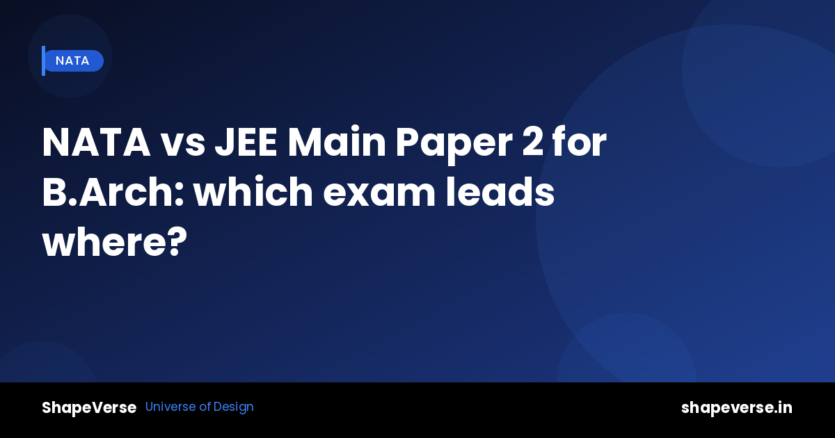 NATA vs JEE Main Paper 2 for B.Arch: which exam leads where?